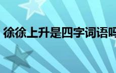 徐徐上升是四字词语吗 徐徐上升类似的词语 