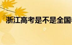 浙江高考是不是全国卷? 浙江高考是全国卷吗 