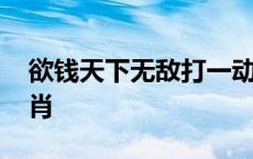 欲钱天下无敌打一动物 欲钱找天下无双打一肖 