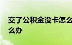 交了公积金没卡怎么办呢 交了公积金没卡怎么办 