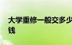 大学重修一般交多少钱 大学重修大概交多少钱 