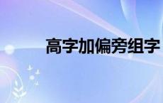 高字加偏旁组字 高字加偏旁组词 