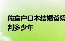 偷拿户口本结婚爸妈会怎么样 偷户口本结婚判多少年 