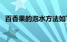 百香果的泡水方法如下 百香果泡茶怎么泡 