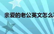 亲爱的老公英文怎么写 亲爱的英文怎么写 