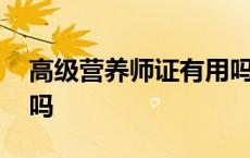 高级营养师证有用吗现在 高级营养师证有用吗 