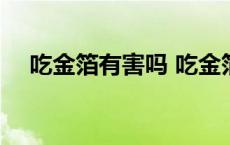 吃金箔有害吗 吃金箔不会重金属中毒吗 