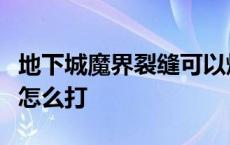 地下城魔界裂缝可以爆什么装备 dnf魔界裂缝怎么打 