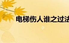 电梯伤人谁之过法律依据 电梯伤人 