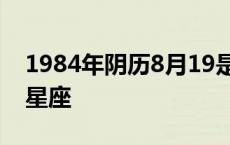 1984年阴历8月19是什么星座 8月19是什么星座 