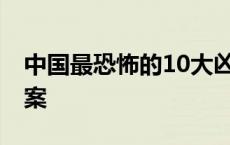 中国最恐怖的10大凶杀案 中国最恐怖的杀人案 