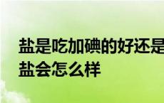 盐是吃加碘的好还是不加碘的好 长期吃无碘盐会怎么样 