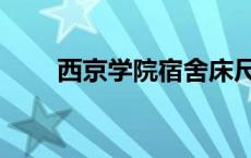 西京学院宿舍床尺寸 西京学院宿舍 