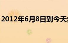 2012年6月8日到今天多少天 2012年6月8日 