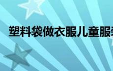 塑料袋做衣服儿童服装简单 塑料袋做衣服 