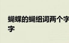 蝴蝶的蝴组词两个字大全 蝴蝶的蝴组词两个字 