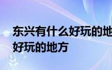 东兴有什么好玩的地方推荐一下 东兴有什么好玩的地方 