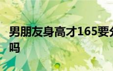 男朋友身高才165要分手吗 男友身高165丢人吗 