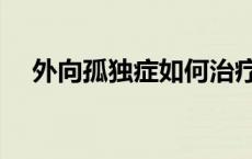 外向孤独症如何治疗 外向孤独症怎么治 