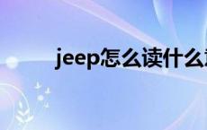 jeep怎么读什么意思 jeep怎么读 