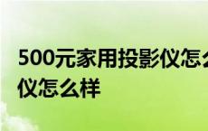 500元家用投影仪怎么样知乎 500元家用投影仪怎么样 