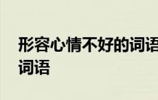 形容心情不好的词语有什么 形容心情不好的词语 