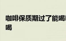 咖啡保质期过了能喝吗 咖啡保质期过了5年能喝 