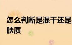 怎么判断是混干还是混油 t区油两颊干是什么肤质 