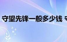 守望先锋一般多少钱 守望先锋多少钱一个号 