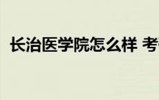 长治医学院怎么样 考研 长治医学院怎么样 