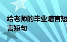 给老师的毕业赠言短句30字 给老师的毕业赠言短句 