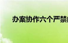 办案协作六个严禁内容 六个严禁内容 