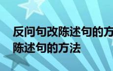 反问句改陈述句的方法四年级上册 反问句改陈述句的方法 