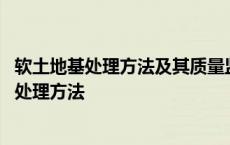 软土地基处理方法及其质量监理的基本要求是什么 软土地基处理方法 