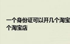 一个身份证可以开几个淘宝店铺2021 一个身份证可以开几个淘宝店 