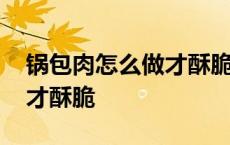 锅包肉怎么做才酥脆好吃窍门 锅包肉怎么做才酥脆 