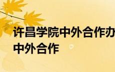 许昌学院中外合作办学录取分数线 许昌学院中外合作 