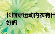 长期穿运动内衣有什么危害 长期穿运动内衣好吗 