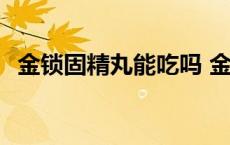 金锁固精丸能吃吗 金锁固精可以随便吃吗 