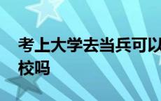 考上大学去当兵可以考军校吗 当兵可以考军校吗 