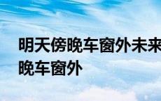 明天傍晚车窗外未来有一个人在等待 明天傍晚车窗外 