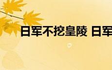 日军不挖皇陵 日军为何不挖中国帝陵 