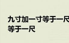 九寸加一寸等于一尺打一个词语 九寸加一寸等于一尺 