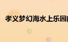 孝义梦幻海水上乐园门票价格 孝义梦幻海 