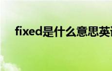 fixed是什么意思英语 fixed是什么意思 