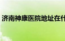 济南神康医院地址在什么地方 济南神康医院 