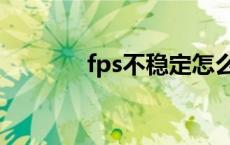 fps不稳定怎么办 fps不稳定 