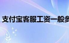 支付宝客服工资一般多少 支付宝客服的工资 