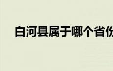 白河县属于哪个省份 白河县属于哪个市 