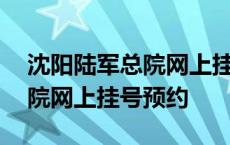 沈阳陆军总院网上挂号预约app 沈阳陆军总院网上挂号预约 